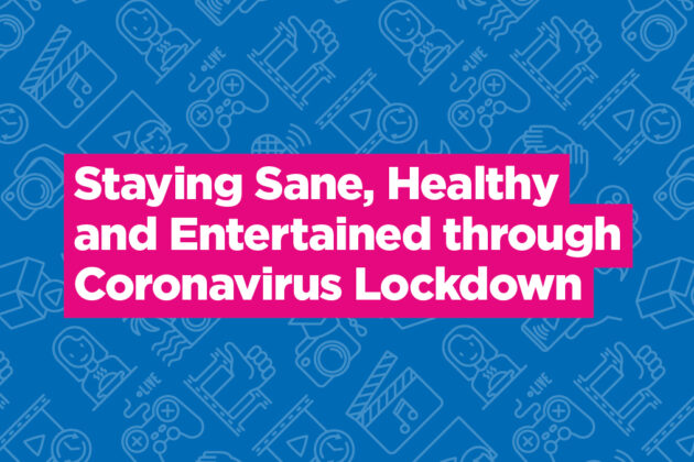 Staying Sane, Healthy and Entertained through Coronavirus Lockdown