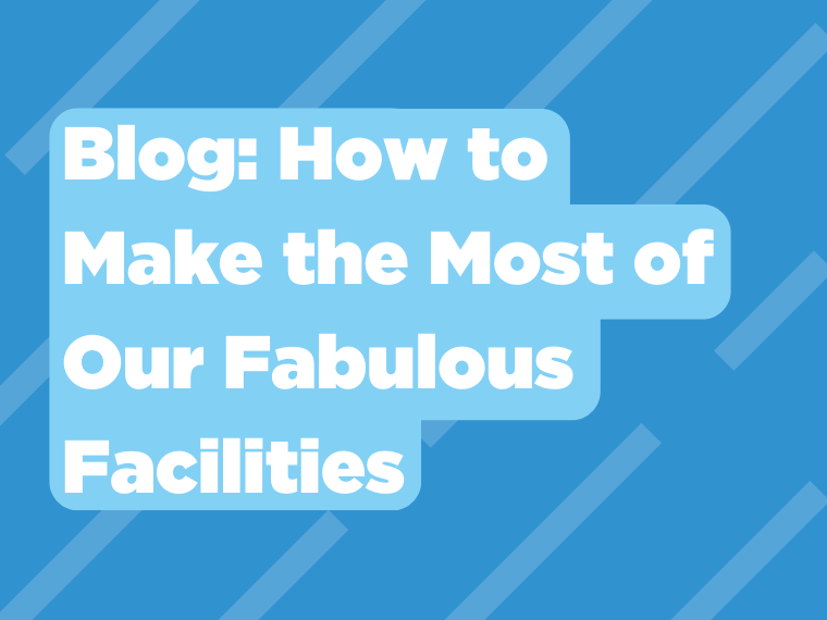Blog: How to Make the Most of Our Fabulous Facilities